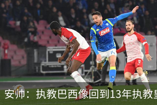 安帅：执教巴西像回到13年执教皇马；内马尔能赶上小组赛第二场